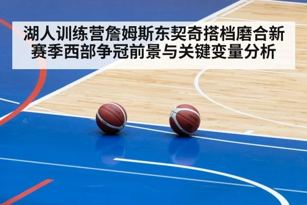 湖人训练营詹姆斯东契奇搭档磨合新赛季西部争冠前景与关键变量分析
