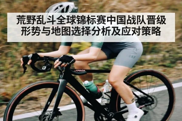 荒野乱斗全球锦标赛中国战队晋级形势与地图选择分析及应对策略