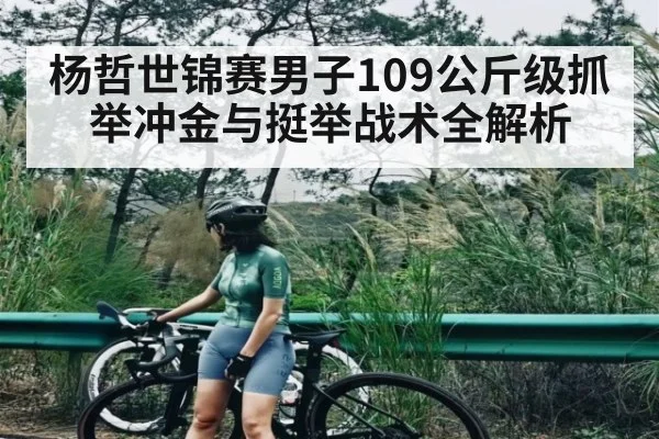 杨哲世锦赛男子109公斤级抓举冲金与挺举战术全解析
