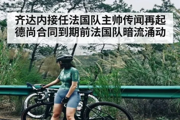 齐达内接任法国队主帅传闻再起 德尚合同到期前法国队暗流涌动