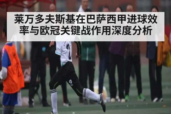 莱万多夫斯基在巴萨西甲进球效率与欧冠关键战作用深度分析