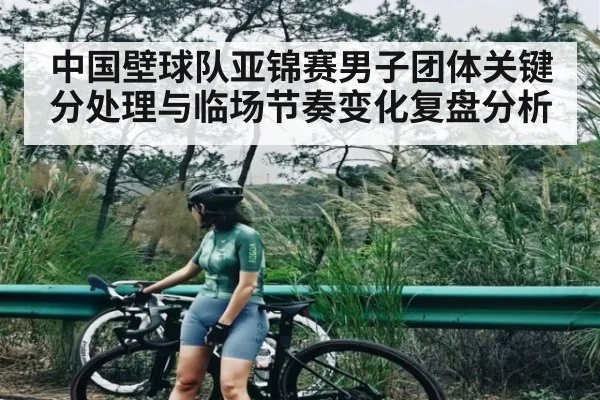 中国壁球队亚锦赛男子团体关键分处理与临场节奏变化复盘分析