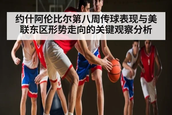 约什阿伦比尔第八周传球表现与美联东区形势走向的关键观察分析