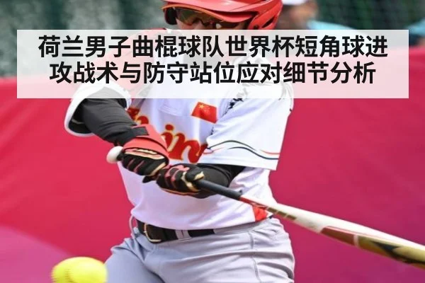 荷兰男子曲棍球队世界杯短角球进攻战术与防守站位应对细节分析