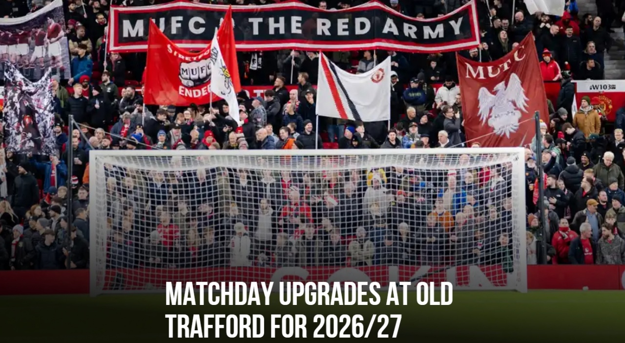 曼联官方：升级了老特拉福德主场的基础设施 为球迷提供更优体验